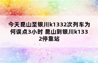 今天昆山至银川k1332次列车为何误点3小时 昆山到银川k1332停靠站